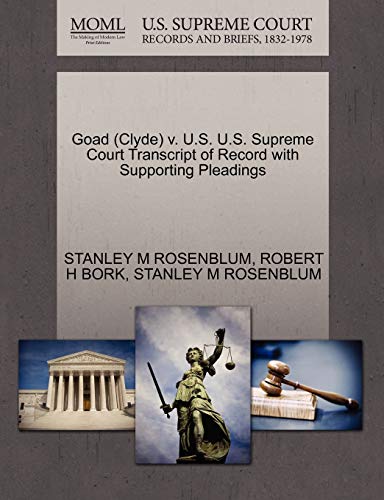 Goad (Clyde) v. U.S. U.S. Supreme Court Transcript of Record with Supporting Pleadings (9781270602774) by ROSENBLUM, STANLEY M; BORK, ROBERT H