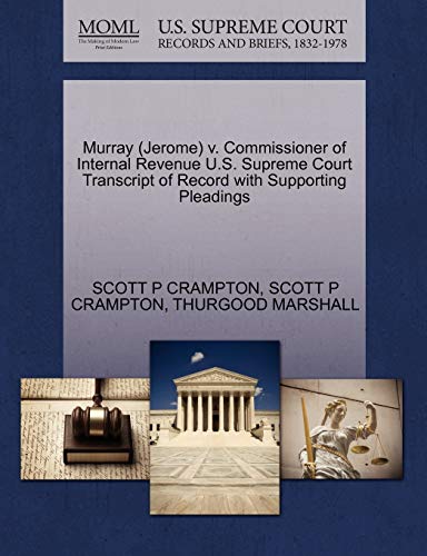 Murray (Jerome) v. Commissioner of Internal Revenue U.S. Supreme Court Transcript of Record with Supporting Pleadings (9781270608448) by CRAMPTON, SCOTT P; MARSHALL, THURGOOD