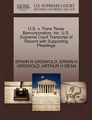 U.S. v. Trans Texas Bancorporation, Inc. U.S. Supreme Court Transcript of Record with Supporting Pleadings (9781270609544) by GRISWOLD, ERWIN N; DEAN, ARTHUR H
