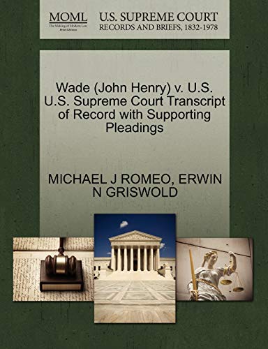 Wade (John Henry) v. U.S. U.S. Supreme Court Transcript of Record with Supporting Pleadings (9781270611370) by ROMEO, MICHAEL J; GRISWOLD, ERWIN N