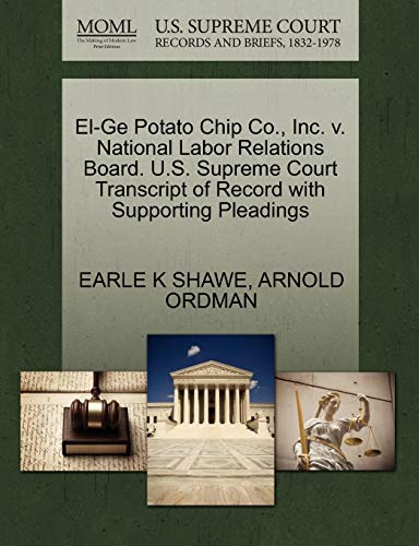 El-Ge Potato Chip Co., Inc. v. National Labor Relations Board. U.S. Supreme Court Transcript of Record with Supporting Pleadings (9781270615507) by SHAWE, EARLE K; ORDMAN, ARNOLD