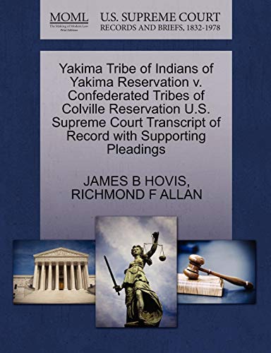 Yakima Tribe of Indians of Yakima Reservation V. Confederated Tribes of Colville Reservation U.S. Supreme Court Transcript of Record with Supporting Pleadings (9781270615620) by Hovis, James B; Allan, Richmond F