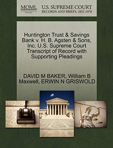 Huntington Trust & Savings Bank v. H. B. Agsten & Sons, Inc. U.S. Supreme Court Transcript of Record with Supporting Pleadings (9781270622581) by BAKER, DAVID M; Maxwell, William B; GRISWOLD, ERWIN N