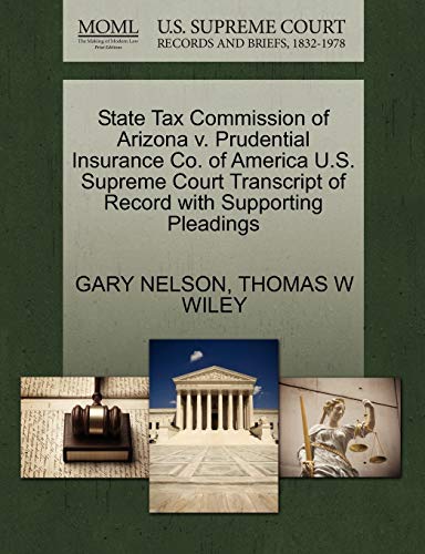 State Tax Commission of Arizona v. Prudential Insurance Co. of America U.S. Supreme Court Transcript of Record with Supporting Pleadings (9781270627708) by NELSON, GARY; WILEY, THOMAS W