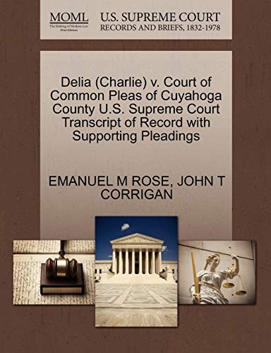 Delia (Charlie) v. Court of Common Pleas of Cuyahoga County U.S. Supreme Court Transcript of Record with Supporting Pleadings (9781270628354) by ROSE, EMANUEL M; CORRIGAN, JOHN T