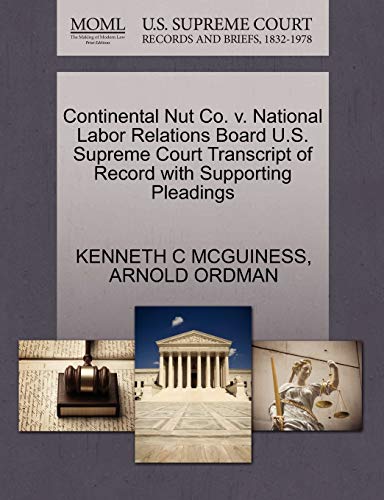 Continental Nut Co. v. National Labor Relations Board U.S. Supreme Court Transcript of Record with Supporting Pleadings (9781270629313) by MCGUINESS, KENNETH C; ORDMAN, ARNOLD