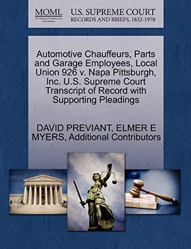 Automotive Chauffeurs, Parts and Garage Employees, Local Union 926 v. Napa Pittsburgh, Inc. U.S. Supreme Court Transcript of Record with Supporting Pleadings (9781270630074) by PREVIANT, DAVID; MYERS, ELMER E; Additional Contributors