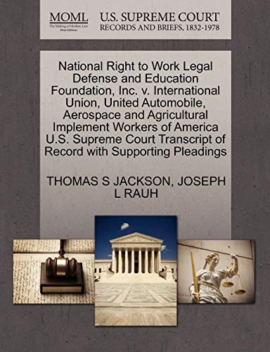 National Right to Work Legal Defense and Education Foundation, Inc. v. International Union, United Automobile, Aerospace and Agricultural Implement ... of Record with Supporting Pleadings (9781270636502) by JACKSON, THOMAS S; RAUH, JOSEPH L