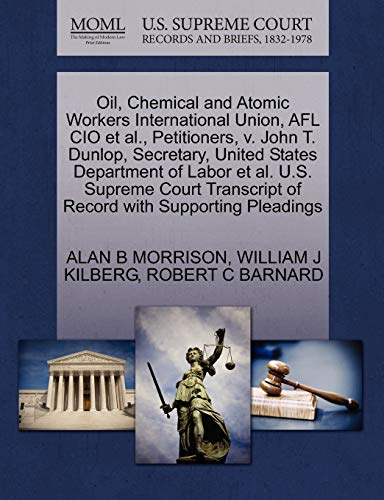 Oil, Chemical and Atomic Workers International Union, Afl CIO et al., Petitioners, V. John T. Dunlop, Secretary, United States Department of Labor et ... of Record with Supporting Pleadings (9781270643517) by Morrison, Director Co-Founder And Now Senior Attorney In The Public Litigation Group Washington DC Adjunct Professor Of Law Alan B; Kilberg,...