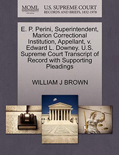 E. P. Perini, Superintendent, Marion Correctional Institution, Appellant, v. Edward L. Downey. U.S. Supreme Court Transcript of Record with Supporting Pleadings (9781270647447) by BROWN, WILLIAM J