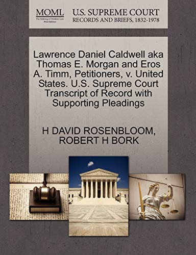 Lawrence Daniel Caldwell aka Thomas E. Morgan and Eros A. Timm, Petitioners, v. United States. U.S. Supreme Court Transcript of Record with Supporting Pleadings (9781270650935) by ROSENBLOOM, H DAVID; BORK, ROBERT H
