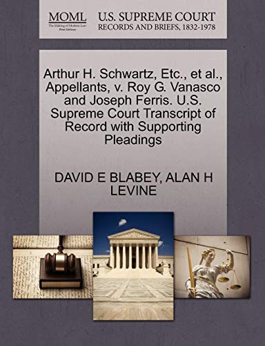 Arthur H. Schwartz, Etc., et al., Appellants, V. Roy G. Vanasco and Joseph Ferris. U.S. Supreme Court Transcript of Record with Supporting Pleadings (9781270651550) by Blabey, David E; Levine, Alan H