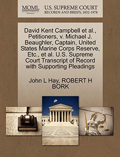 David Kent Campbell et al., Petitioners, v. Michael J. Beaughler, Captain, United States Marine Corps Reserve, Etc., et al. U.S. Supreme Court Transcript of Record with Supporting Pleadings (9781270651574) by Hay, John L; BORK, ROBERT H