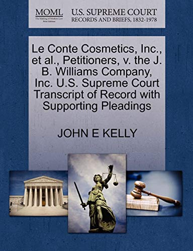 Le Conte Cosmetics, Inc., et al., Petitioners, v. the J. B. Williams Company, Inc. U.S. Supreme Court Transcript of Record with Supporting Pleadings (9781270652878) by KELLY, JOHN E