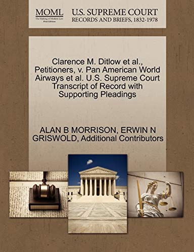 Clarence M. Ditlow et al., Petitioners, V. Pan American World Airways et al. U.S. Supreme Court Transcript of Record with Supporting Pleadings (9781270659259) by Morrison, Director Co-Founder And Now Senior Attorney In The Public Litigation Group Washington DC Adjunct Professor Of Law Alan B; Griswold,...