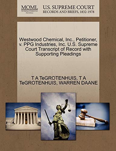 Westwood Chemical, Inc., Petitioner, v. PPG Industries, Inc. U.S. Supreme Court Transcript of Record with Supporting Pleadings (9781270659853) by TeGROTENHUIS, T A; DAANE, WARREN