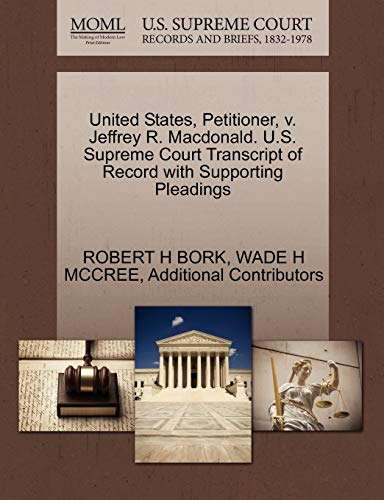 United States, Petitioner, v. Jeffrey R. Macdonald. U.S. Supreme Court Transcript of Record with Supporting Pleadings (9781270661924) by BORK, ROBERT H; MCCREE, WADE H; Additional Contributors