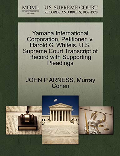 Yamaha International Corporation, Petitioner, v. Harold G. Whiteis. U.S. Supreme Court Transcript of Record with Supporting Pleadings (9781270662754) by ARNESS, JOHN P; Cohen, Murray