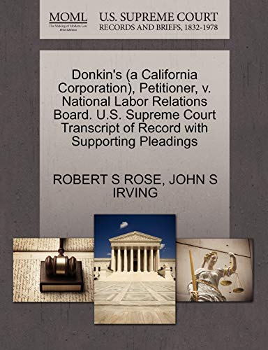 Donkin's (a California Corporation), Petitioner, v. National Labor Relations Board. U.S. Supreme Court Transcript of Record with Supporting Pleadings (9781270663386) by ROSE, ROBERT S; IRVING, JOHN S