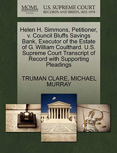 Helen H. Simmons, Petitioner, v. Council Bluffs Savings Bank, Executor of the Estate of G. William Coulthard. U.S. Supreme Court Transcript of Record with Supporting Pleadings (9781270667254) by CLARE, TRUMAN; MURRAY, MICHAEL