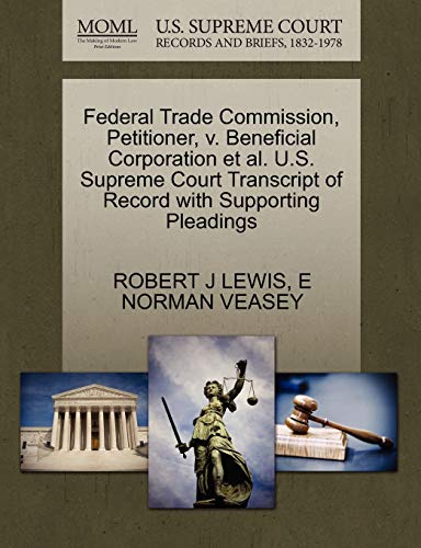 Federal Trade Commission, Petitioner, v. Beneficial Corporation et al. U.S. Supreme Court Transcript of Record with Supporting Pleadings (9781270671916) by LEWIS, ROBERT J; VEASEY, E NORMAN