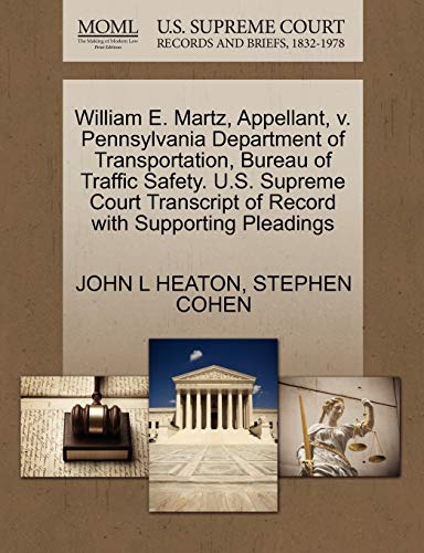 William E. Martz, Appellant, v. Pennsylvania Department of Transportation, Bureau of Traffic Safety. U.S. Supreme Court Transcript of Record with Supporting Pleadings (9781270672579) by HEATON, JOHN L; COHEN, STEPHEN