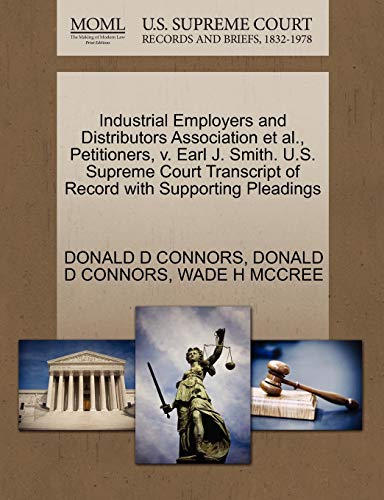 Industrial Employers and Distributors Association et al., Petitioners, v. Earl J. Smith. U.S. Supreme Court Transcript of Record with Supporting Pleadings (9781270672630) by CONNORS, DONALD D; MCCREE, WADE H