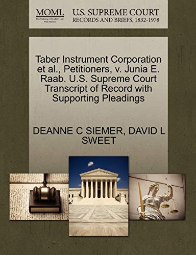 Taber Instrument Corporation et al., Petitioners, v. Junia E. Raab. U.S. Supreme Court Transcript of Record with Supporting Pleadings (9781270673170) by SIEMER, DEANNE C; SWEET, DAVID L