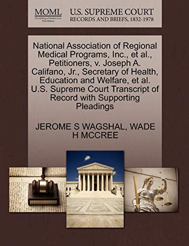 National Association of Regional Medical Programs, Inc., et al., Petitioners, v. Joseph A. Califano, Jr., Secretary of Health, Education and Welfare, ... of Record with Supporting Pleadings (9781270673248) by WAGSHAL, JEROME S; MCCREE, WADE H