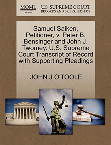 Samuel Saiken, Petitioner, v. Peter B. Bensinger and John J. Twomey. U.S. Supreme Court Transcript of Record with Supporting Pleadings (9781270673859) by O'TOOLE, JOHN J
