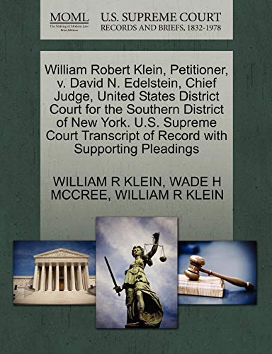 William Robert Klein, Petitioner, v. David N. Edelstein, Chief Judge, United States District Court for the Southern District of New York. U.S. Supreme ... of Record with Supporting Pleadings (9781270674252) by KLEIN, WILLIAM R; MCCREE, WADE H