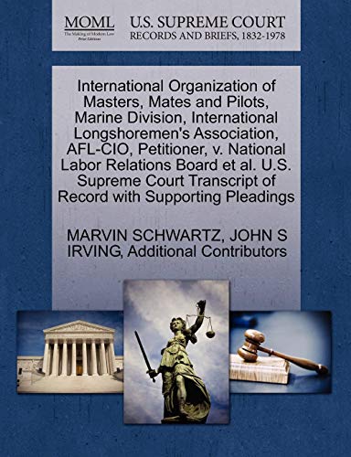 International Organization of Masters, Mates and Pilots, Marine Division, International Longshoremen's Association, AFL-CIO, Petitioner, v. National ... of Record with Supporting Pleadings (9781270675884) by SCHWARTZ, MARVIN; IRVING, JOHN S; Additional Contributors