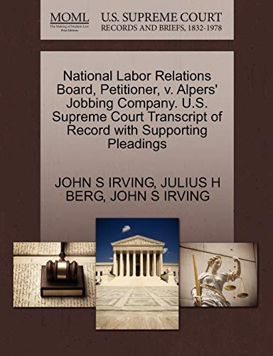 National Labor Relations Board, Petitioner, v. Alpers' Jobbing Company. U.S. Supreme Court Transcript of Record with Supporting Pleadings (9781270678328) by IRVING, JOHN S; BERG, JULIUS H