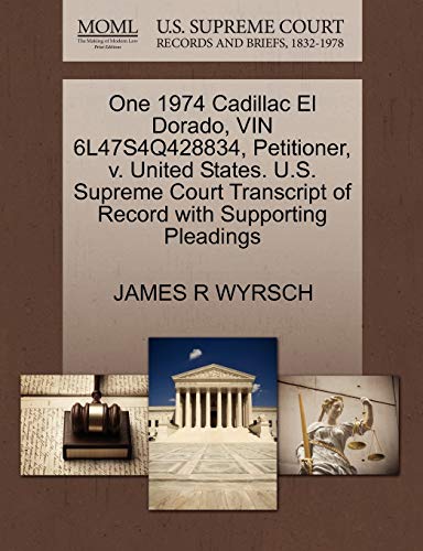 One 1974 Cadillac El Dorado, VIN 6L47S4Q428834, Petitioner, v. United States. U.S. Supreme Court Transcript of Record with Supporting Pleadings (9781270680925) by WYRSCH, JAMES R