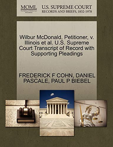 Wilbur McDonald, Petitioner, v. Illinois et al. U.S. Supreme Court Transcript of Record with Supporting Pleadings (9781270681366) by COHN, FREDERICK F; PASCALE, DANIEL; BIEBEL, PAUL P