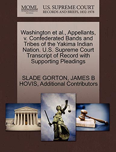 Washington et al., Appellants, V. Confederated Bands and Tribes of the Yakima Indian Nation. U.S. Supreme Court Transcript of Record with Supporting Pleadings (9781270681458) by Gorton, Slade; Hovis, James B; Additional Contributors