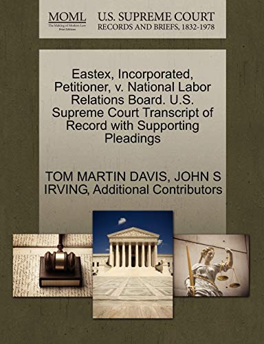 Eastex, Incorporated, Petitioner, v. National Labor Relations Board. U.S. Supreme Court Transcript of Record with Supporting Pleadings (9781270681922) by DAVIS, TOM MARTIN; IRVING, JOHN S; Additional Contributors