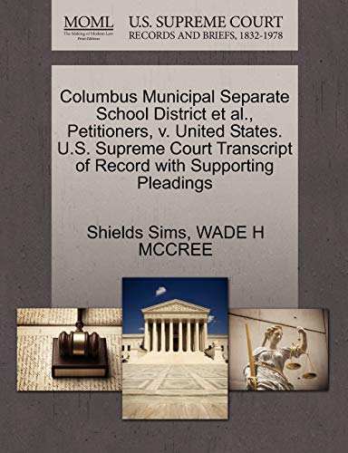 Columbus Municipal Separate School District et al., Petitioners, v. United States. U.S. Supreme Court Transcript of Record with Supporting Pleadings (9781270683728) by Sims, Shields; MCCREE, WADE H