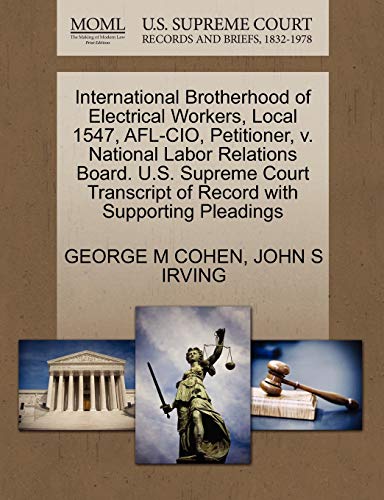 International Brotherhood of Electrical Workers, Local 1547, AFL-CIO, Petitioner, v. National Labor Relations Board. U.S. Supreme Court Transcript of Record with Supporting Pleadings (9781270690269) by COHEN, GEORGE M; IRVING, JOHN S