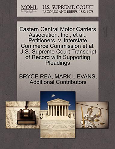 Eastern Central Motor Carriers Association, Inc., et al., Petitioners, v. Interstate Commerce Commission et al. U.S. Supreme Court Transcript of Record with Supporting Pleadings (9781270692805) by REA, BRYCE; EVANS, MARK L; Additional Contributors