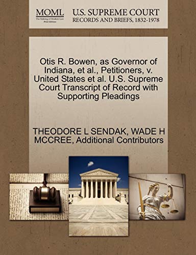 Otis R. Bowen, as Governor of Indiana, et al., Petitioners, v. United States et al. U.S. Supreme Court Transcript of Record with Supporting Pleadings (9781270692959) by SENDAK, THEODORE L; MCCREE, WADE H; Additional Contributors
