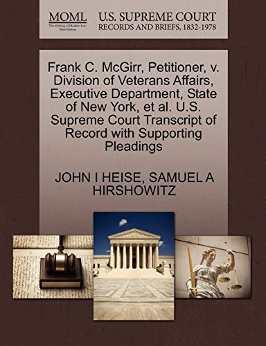 Frank C. McGirr, Petitioner, v. Division of Veterans Affairs, Executive Department, State of New York, et al. U.S. Supreme Court Transcript of Record with Supporting Pleadings (9781270693093) by HEISE, JOHN I; HIRSHOWITZ, SAMUEL A