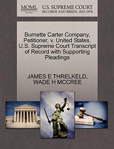 Burnette Carter Company, Petitioner, v. United States. U.S. Supreme Court Transcript of Record with Supporting Pleadings (9781270697862) by THRELKELD, JAMES E; MCCREE, WADE H