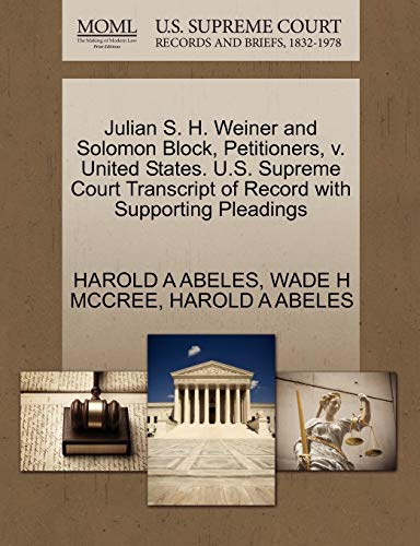 Julian S. H. Weiner and Solomon Block, Petitioners, v. United States. U.S. Supreme Court Transcript of Record with Supporting Pleadings (9781270698111) by ABELES, HAROLD A; MCCREE, WADE H
