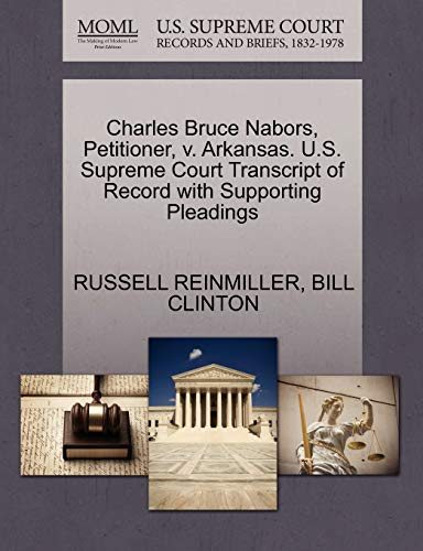 Charles Bruce Nabors, Petitioner, V. Arkansas. U.S. Supreme Court Transcript of Record with Supporting Pleadings (9781270699149) by Reinmiller, Russell; Clinton, President Bill