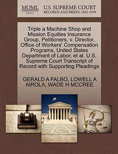 Triple a Machine Shop and Mission Equities Insurance Group, Petitioners, v. Director, Office of Workers' Compensation Programs, United States ... of Record with Supporting Pleadings (9781270703587) by FALBO, GERALD A; AIROLA, LOWELL A; MCCREE, WADE H