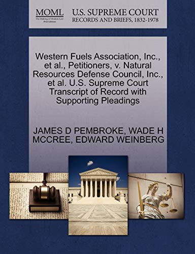 Western Fuels Association, Inc., et al., Petitioners, v. Natural Resources Defense Council, Inc., et al. U.S. Supreme Court Transcript of Record with Supporting Pleadings (9781270704355) by PEMBROKE, JAMES D; MCCREE, WADE H; WEINBERG, EDWARD