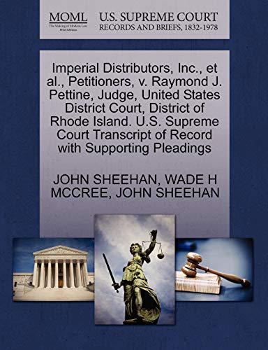 Imperial Distributors, Inc., et al., Petitioners, v. Raymond J. Pettine, Judge, United States District Court, District of Rhode Island. U.S. Supreme ... of Record with Supporting Pleadings (9781270707134) by SHEEHAN, JOHN; MCCREE, WADE H