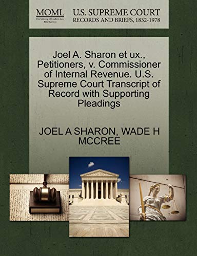 Joel A. Sharon et ux., Petitioners, v. Commissioner of Internal Revenue. U.S. Supreme Court Transcript of Record with Supporting Pleadings (9781270710752) by SHARON, JOEL A; MCCREE, WADE H