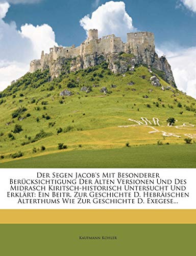 Der Segen Jacob's Mit Besonderer Berucksichtigung Der Alten Versionen Und Des Midrasch Kriitsch-Historisch Untersucht Und Erklart (English and German Edition) (9781270883937) by Kohler, Kaufmann